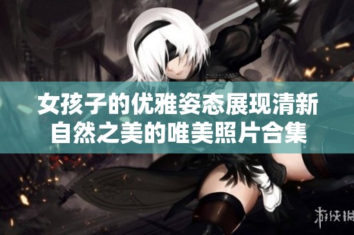 女孩子的优雅姿态展现清新自然之美的唯美照片合集