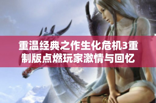 重温经典之作生化危机3重制版点燃玩家激情与回忆