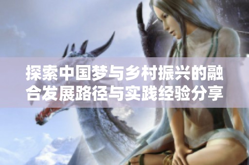 探索中国梦与乡村振兴的融合发展路径与实践经验分享