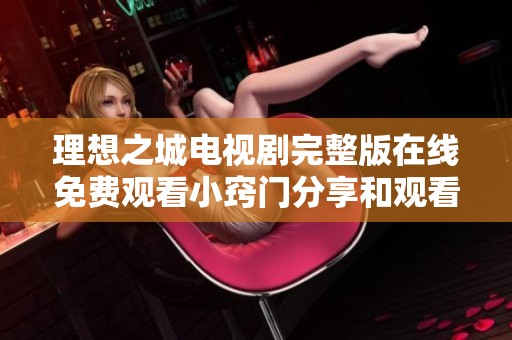 理想之城电视剧完整版在线免费观看小窍门分享和观看指南