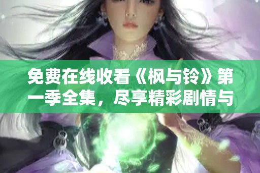 免费在线收看《枫与铃》第一季全集，尽享精彩剧情与温暖情感