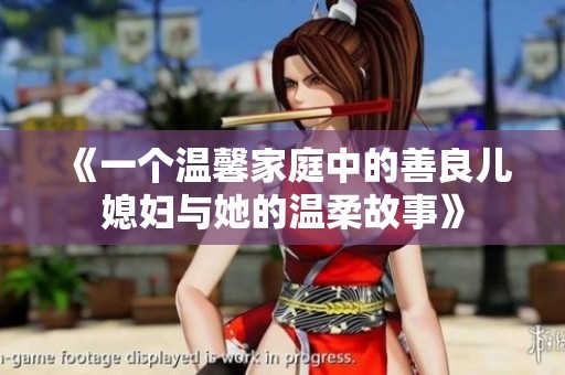 《一个温馨家庭中的善良儿媳妇与她的温柔故事》