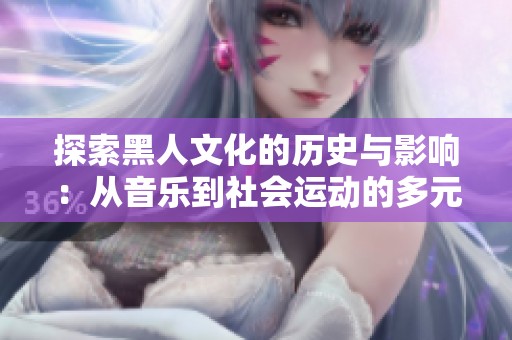 探索黑人文化的历史与影响：从音乐到社会运动的多元视角