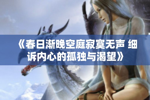 《春日渐晚空庭寂寞无声 细诉内心的孤独与渴望》