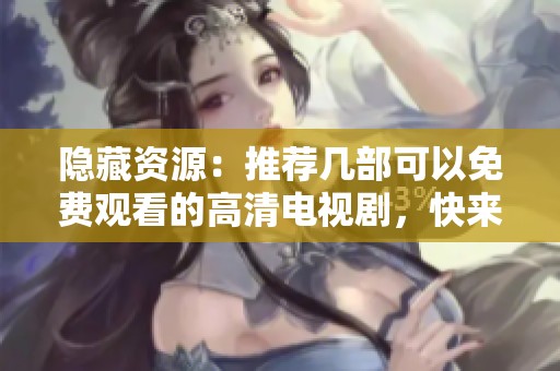 隐藏资源：推荐几部可以免费观看的高清电视剧，快来看看吧