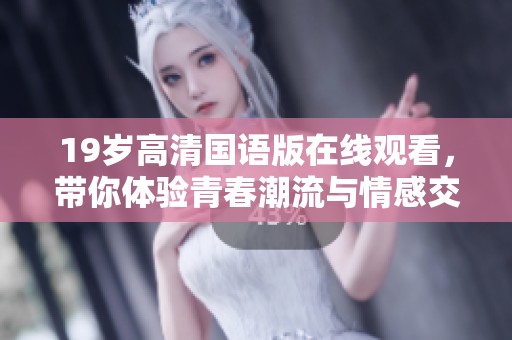 19岁高清国语版在线观看，带你体验青春潮流与情感交织的故事 