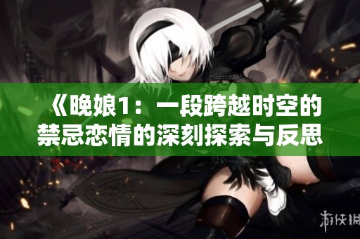 《晚娘1：一段跨越时空的禁忌恋情的深刻探索与反思》