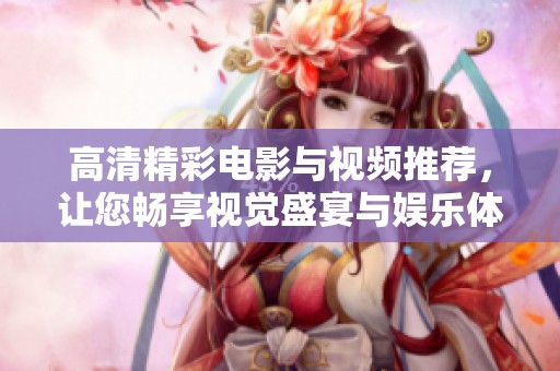 高清精彩电影与视频推荐，让您畅享视觉盛宴与娱乐体验