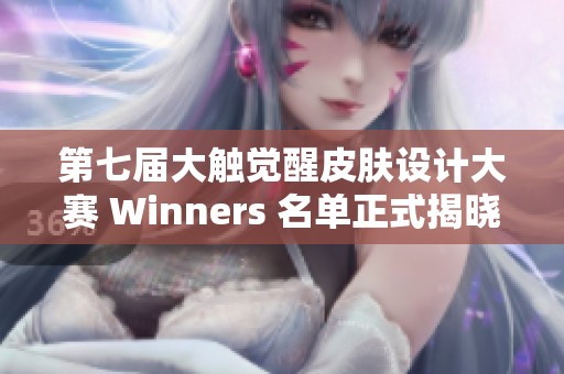 第七届大触觉醒皮肤设计大赛 Winners 名单正式揭晓!