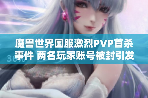 魔兽世界国服激烈PVP首杀事件 两名玩家账号被封引发热议