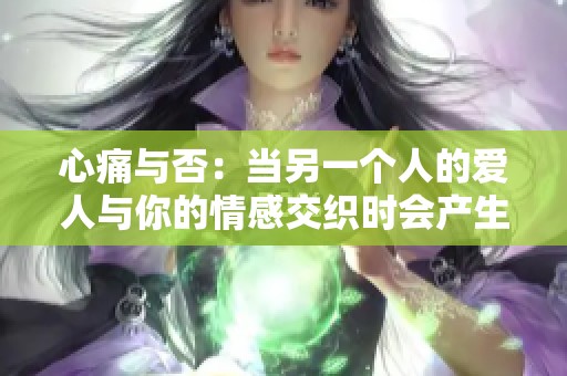心痛与否：当另一个人的爱人与你的情感交织时会产生怎样的纠葛