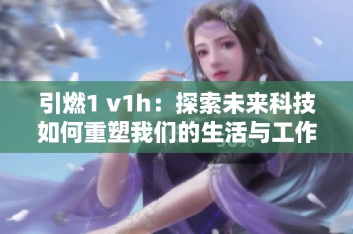 引燃1 v1h：探索未来科技如何重塑我们的生活与工作方式