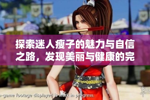 探索迷人瘦子的魅力与自信之路，发现美丽与健康的完美结合