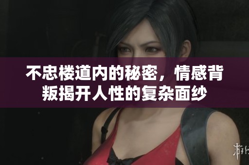 不忠楼道内的秘密，情感背叛揭开人性的复杂面纱