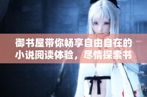 御书屋带你畅享自由自在的小说阅读体验，尽情探索书海的乐趣