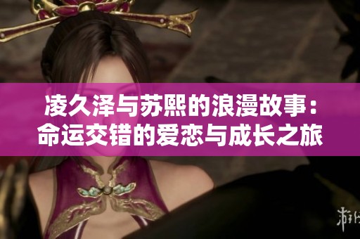 凌久泽与苏熙的浪漫故事：命运交错的爱恋与成长之旅