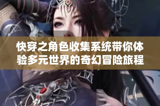 快穿之角色收集系统带你体验多元世界的奇幻冒险旅程