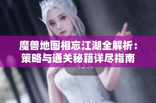 魔兽地图相忘江湖全解析：策略与通关秘籍详尽指南