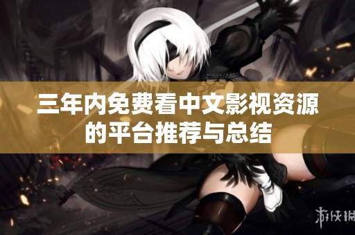 三年内免费看中文影视资源的平台推荐与总结