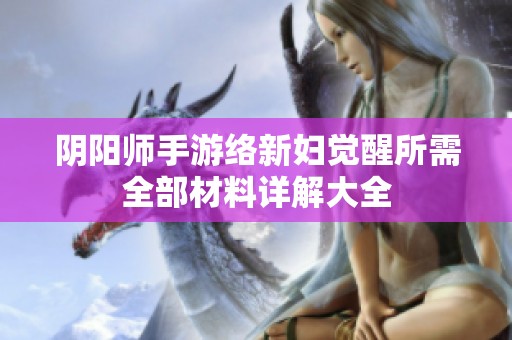 阴阳师手游络新妇觉醒所需全部材料详解大全