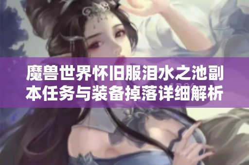 魔兽世界怀旧服泪水之池副本任务与装备掉落详细解析