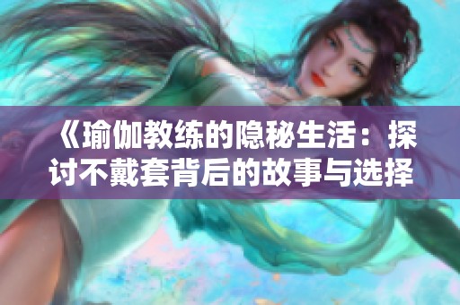 《瑜伽教练的隐秘生活：探讨不戴套背后的故事与选择》