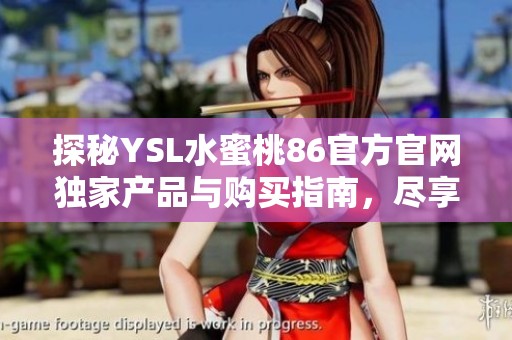 探秘YSL水蜜桃86官方官网独家产品与购买指南，尽享美丽之选