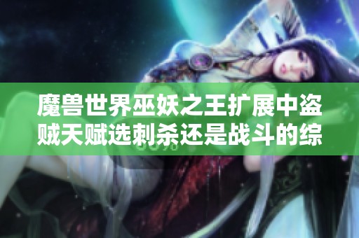 魔兽世界巫妖之王扩展中盗贼天赋选刺杀还是战斗的综合分析