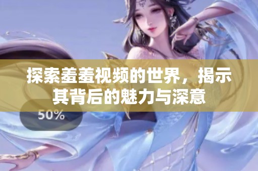 探索羞羞视频的世界，揭示其背后的魅力与深意