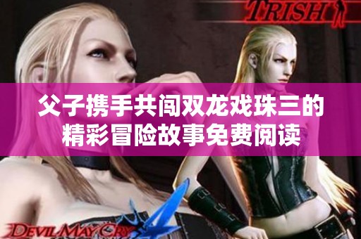 父子携手共闯双龙戏珠三的精彩冒险故事免费阅读