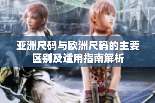 亚洲尺码与欧洲尺码的主要区别及适用指南解析