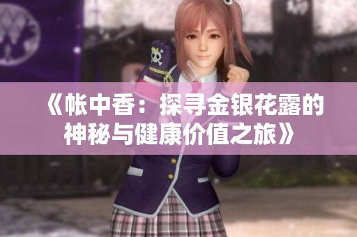 《帐中香：探寻金银花露的神秘与健康价值之旅》