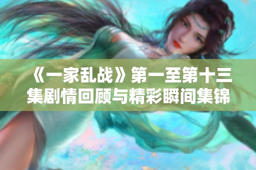 《一家乱战》第一至第十三集剧情回顾与精彩瞬间集锦