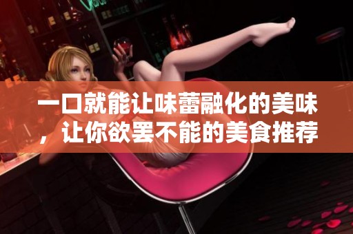 一口就能让味蕾融化的美味，让你欲罢不能的美食推荐