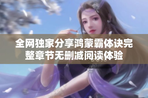全网独家分享鸿蒙霸体诀完整章节无删减阅读体验