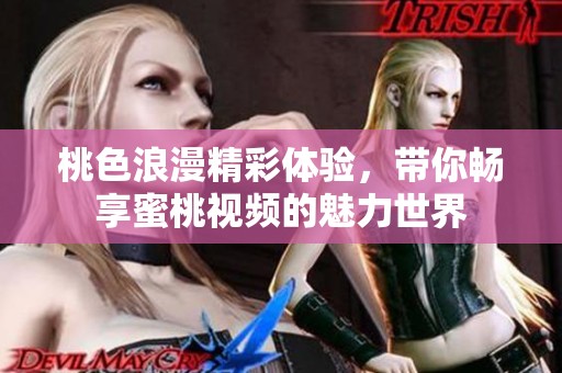 桃色浪漫精彩体验，带你畅享蜜桃视频的魅力世界