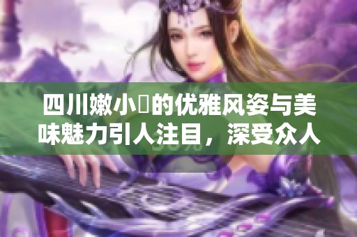 四川嫩小槡的优雅风姿与美味魅力引人注目，深受众人喜爱
