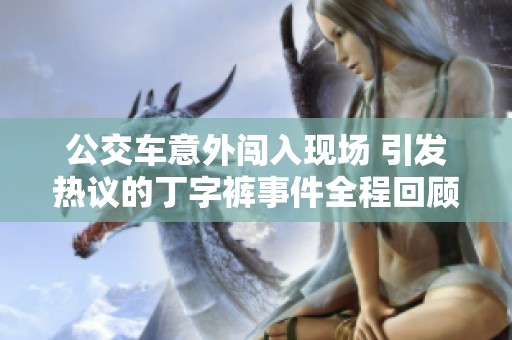 公交车意外闯入现场 引发热议的丁字裤事件全程回顾