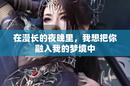 在漫长的夜晚里，我想把你融入我的梦境中