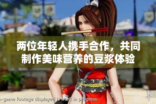两位年轻人携手合作，共同制作美味营养的豆浆体验