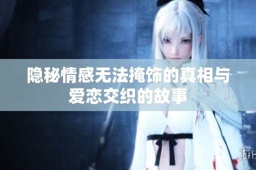 隐秘情感无法掩饰的真相与爱恋交织的故事