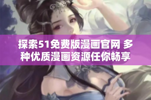 探索51免费版漫画官网 多种优质漫画资源任你畅享