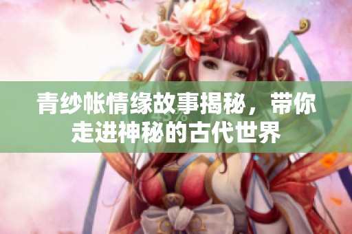 青纱帐情缘故事揭秘，带你走进神秘的古代世界