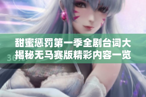 甜蜜惩罚第一季全剧台词大揭秘无马赛版精彩内容一览