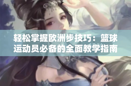 轻松掌握欧洲步技巧：篮球运动员必备的全面教学指南