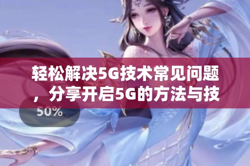 轻松解决5G技术常见问题，分享开启5G的方法与技巧