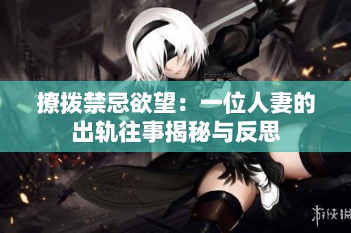 撩拨禁忌欲望：一位人妻的出轨往事揭秘与反思