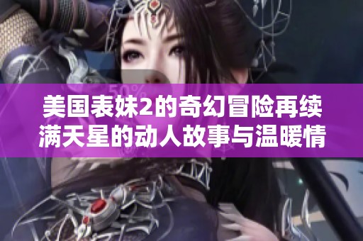 美国表妹2的奇幻冒险再续满天星的动人故事与温暖情感
