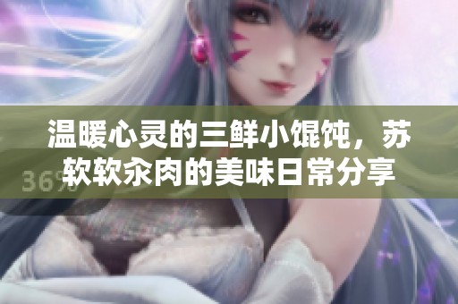 温暖心灵的三鲜小馄饨，苏软软汆肉的美味日常分享