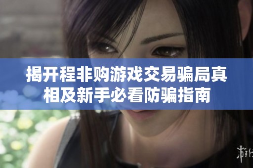 揭开程非购游戏交易骗局真相及新手必看防骗指南